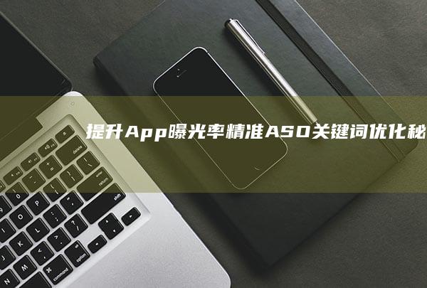 提升App曝光率：精准ASO关键词优化秘诀